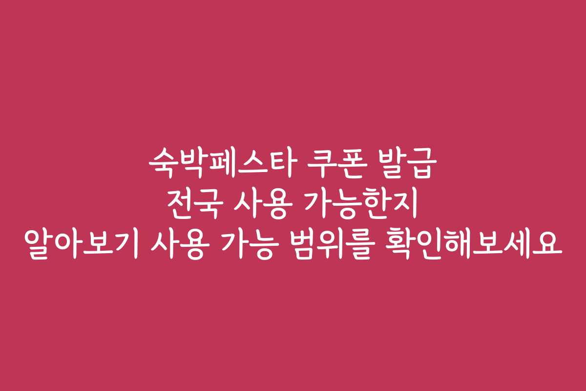 숙박페스타 쿠폰 발급 전국 사용 가능한지 알아보기 사용 가능 범위를 확인해보세요