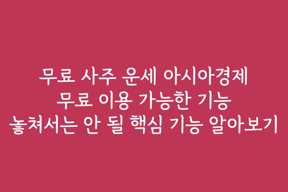 무료 사주 운세 아시아경제 무료 이용 가능한 기능 놓쳐서는 안 될 핵심 기능 알아보기