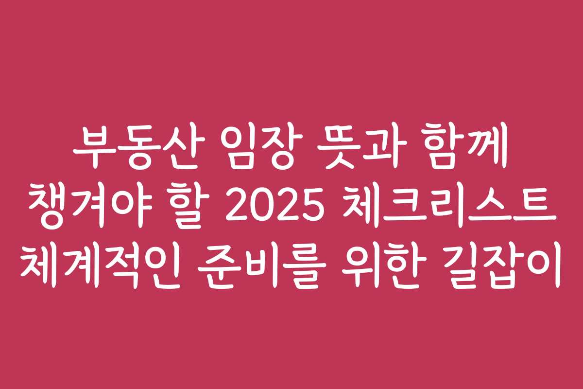 부동산 임장 뜻과 함께 챙겨야 할 2025 체크리스트 체계적인 준비를 위한 길잡이