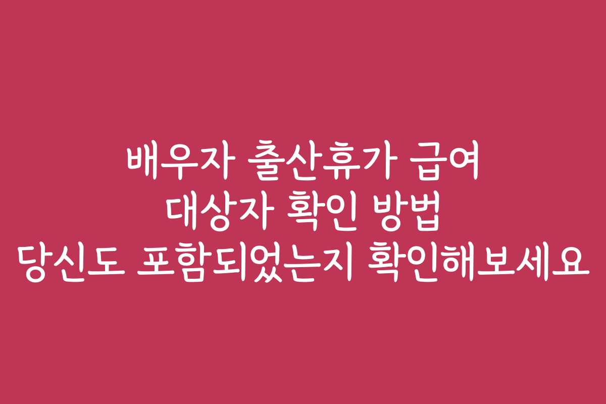 배우자 출산휴가 급여 대상자 확인 방법 당신도 포함되었는지 확인해보세요