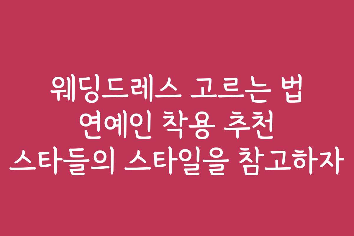웨딩드레스 고르는 법 연예인 착용 추천 스타들의 스타일을 참고하자