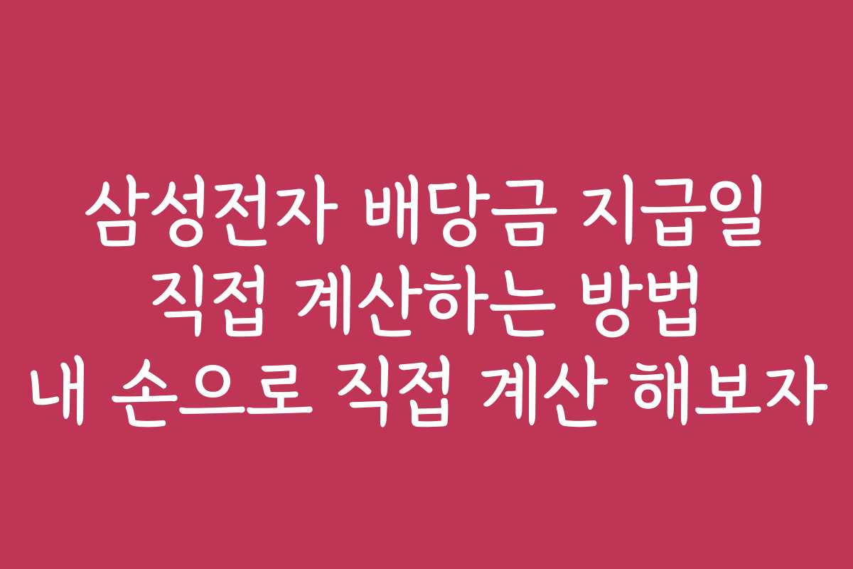 삼성전자 배당금 지급일 직접 계산하는 방법 내 손으로 직접 계산 해보자