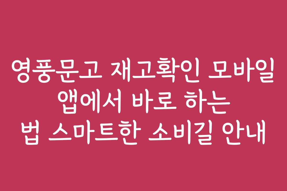 영풍문고 재고확인 모바일 앱에서 바로 하는 법 스마트한 소비길 안내