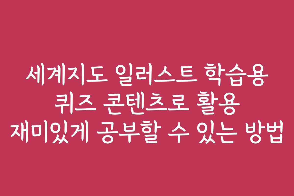 세계지도 일러스트 학습용 퀴즈 콘텐츠로 활용 재미있게 공부할 수 있는 방법