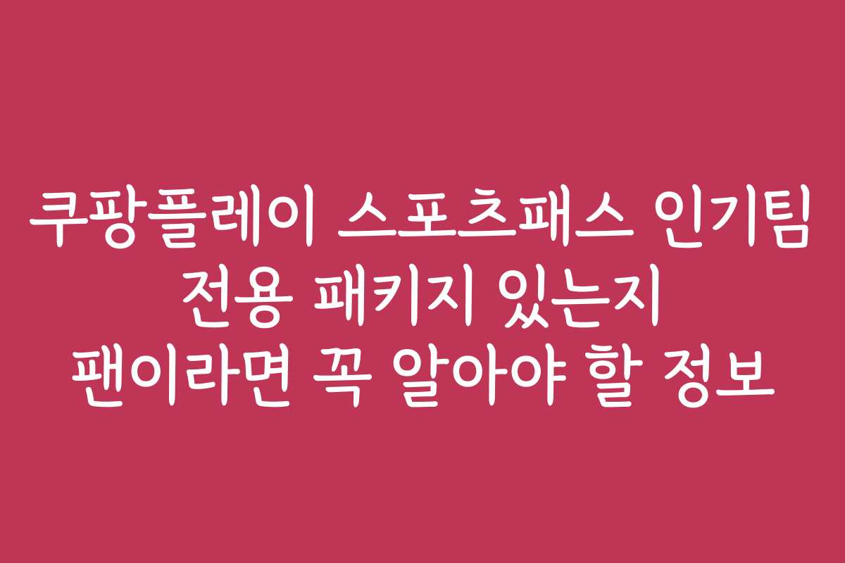 쿠팡플레이 스포츠패스 인기팀 전용 패키지 있는지 팬이라면 꼭 알아야 할 정보