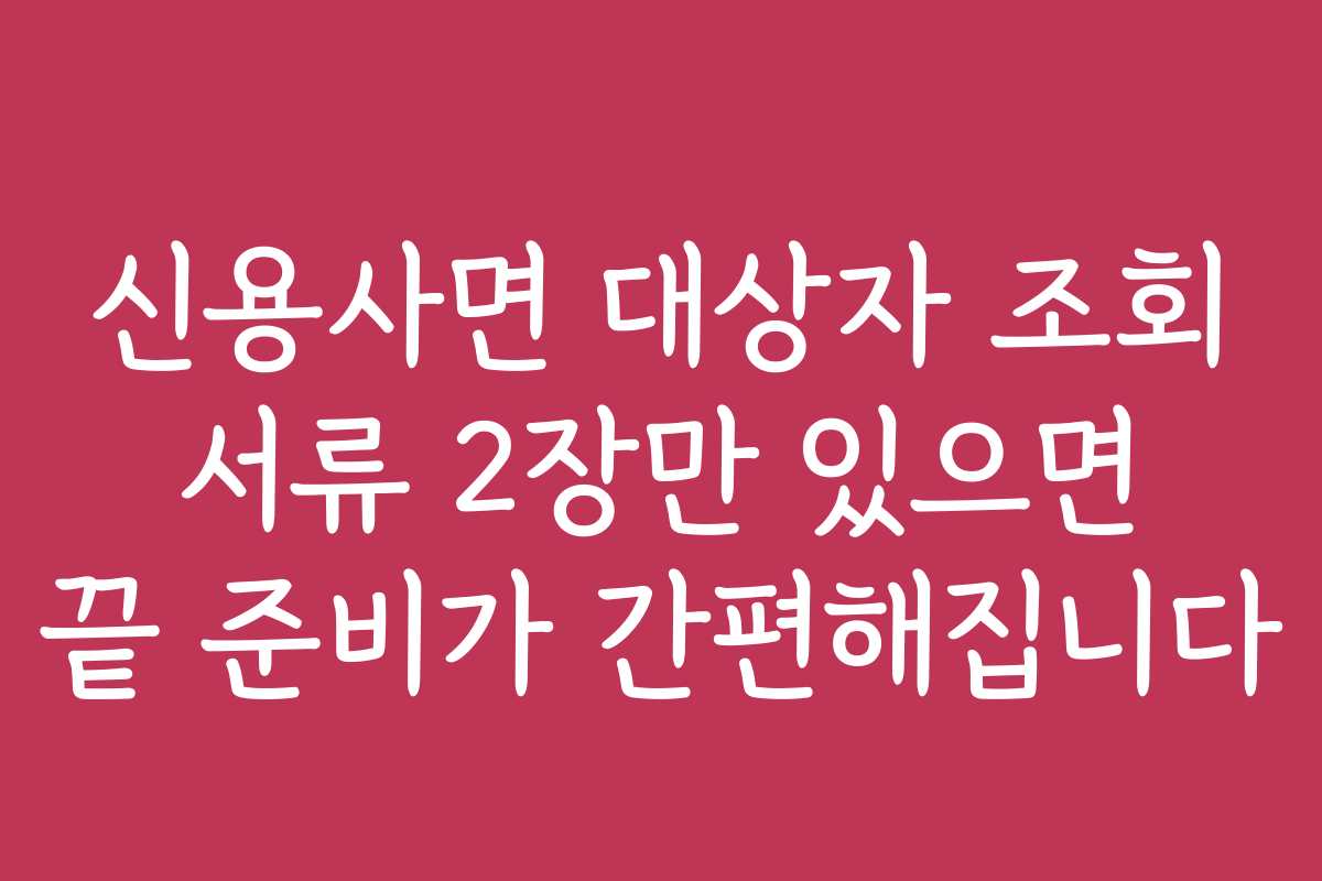 신용사면 대상자 조회 서류 2장만 있으면 끝 준비가 간편해집니다