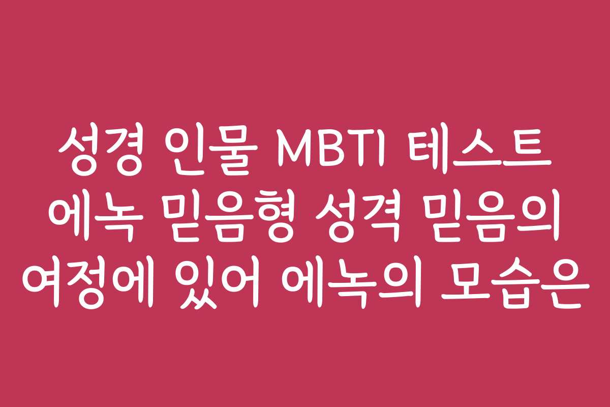 성경 인물 MBTI 테스트 에녹 믿음형 성격 믿음의 여정에 있어 에녹의 모습은