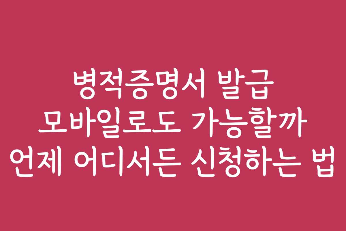 병적증명서 발급 모바일로도 가능할까 언제 어디서든 신청하는 법
