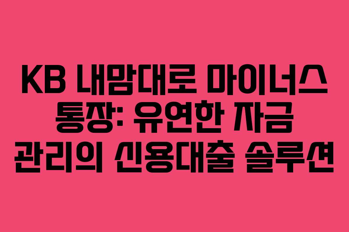 KB 내맘대로 마이너스 통장: 유연한 자금 관리의 신용대출 솔루션