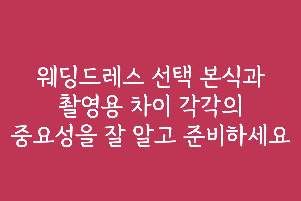 웨딩드레스 선택 본식과 촬영용 차이 각각의 중요성을 잘 알고 준비하세요