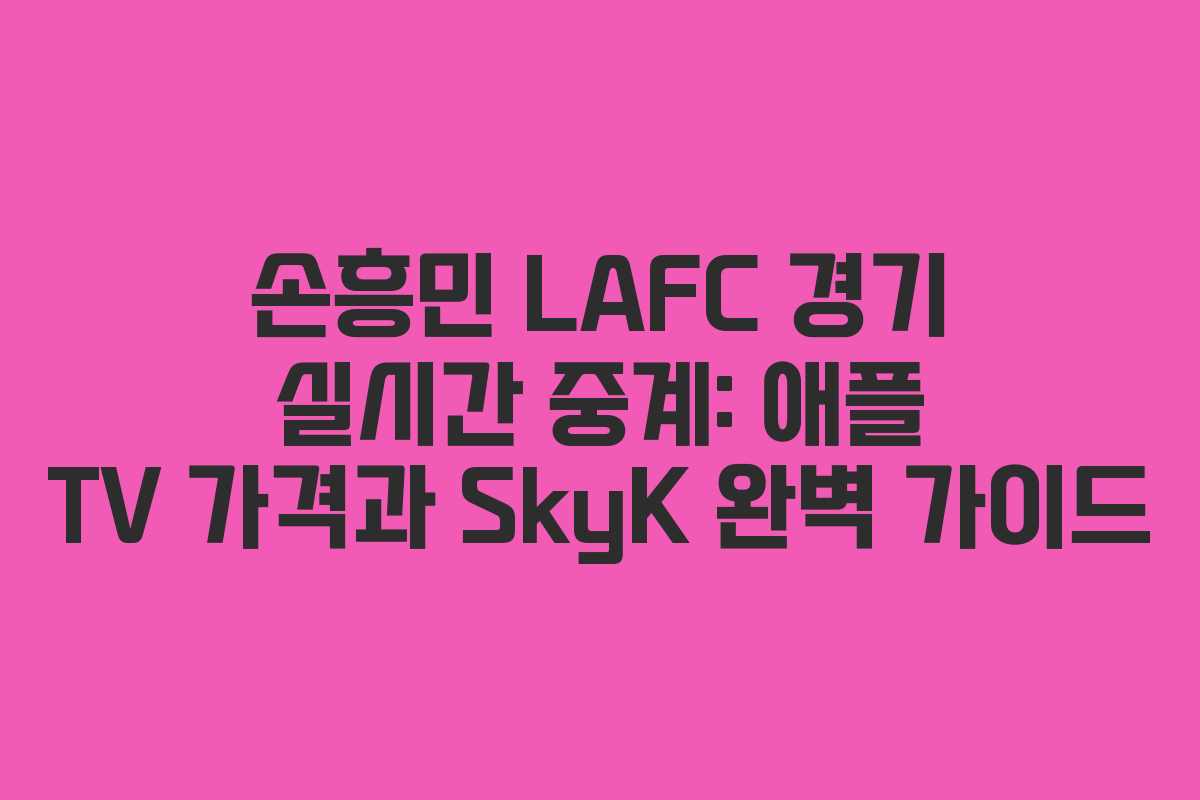 손흥민 LAFC 경기 실시간 중계: 애플 TV 가격과 SkyK 완벽 가이드