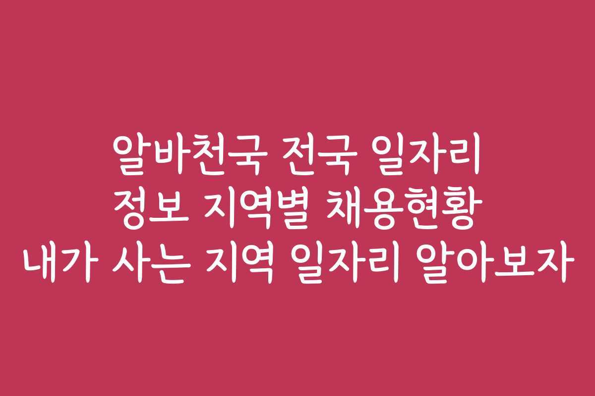 알바천국 전국 일자리 정보 지역별 채용현황 내가 사는 지역 일자리 알아보자