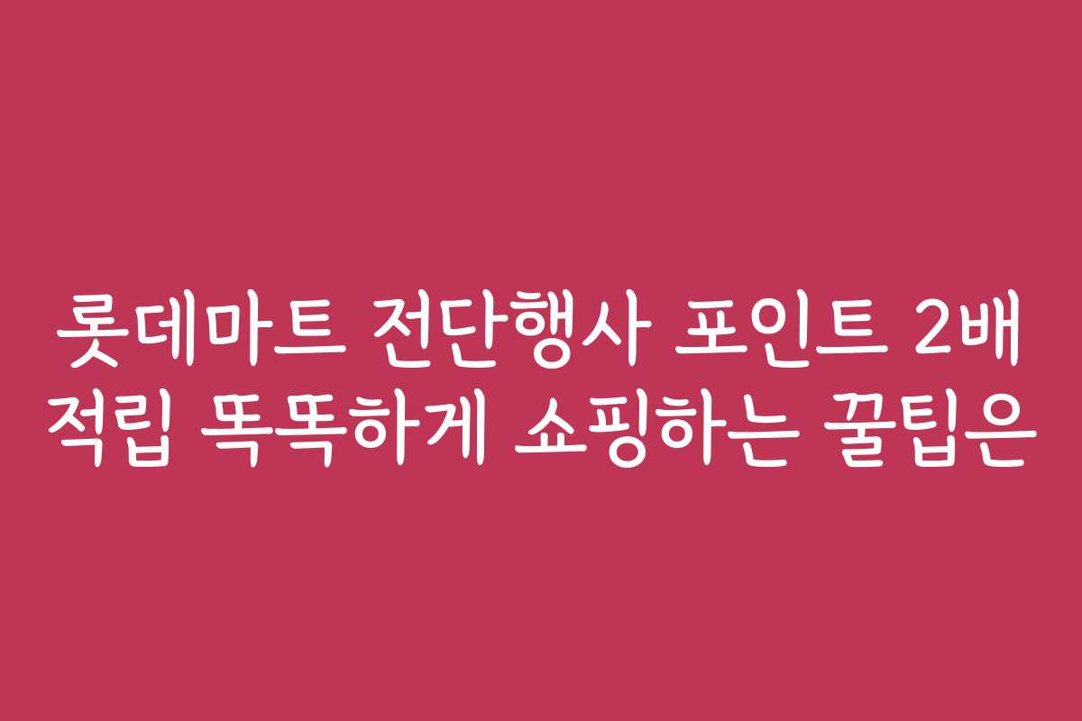 롯데마트 전단행사 포인트 2배 적립 똑똑하게 쇼핑하는 꿀팁은