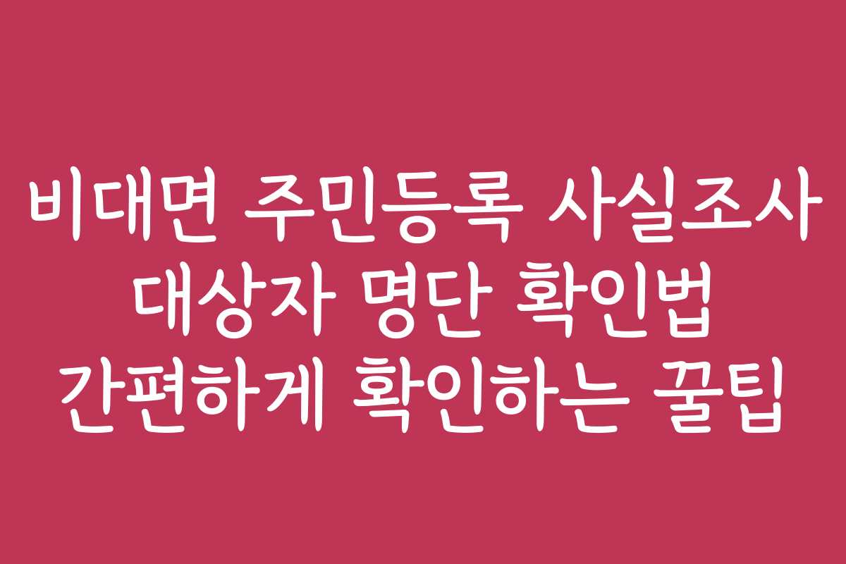비대면 주민등록 사실조사 대상자 명단 확인법 간편하게 확인하는 꿀팁