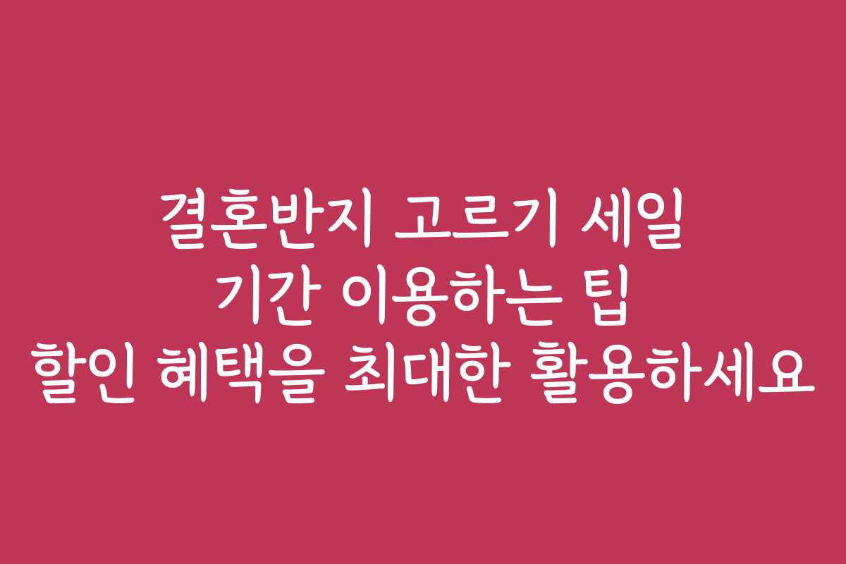 결혼반지 고르기 세일 기간 이용하는 팁 할인 혜택을 최대한 활용하세요