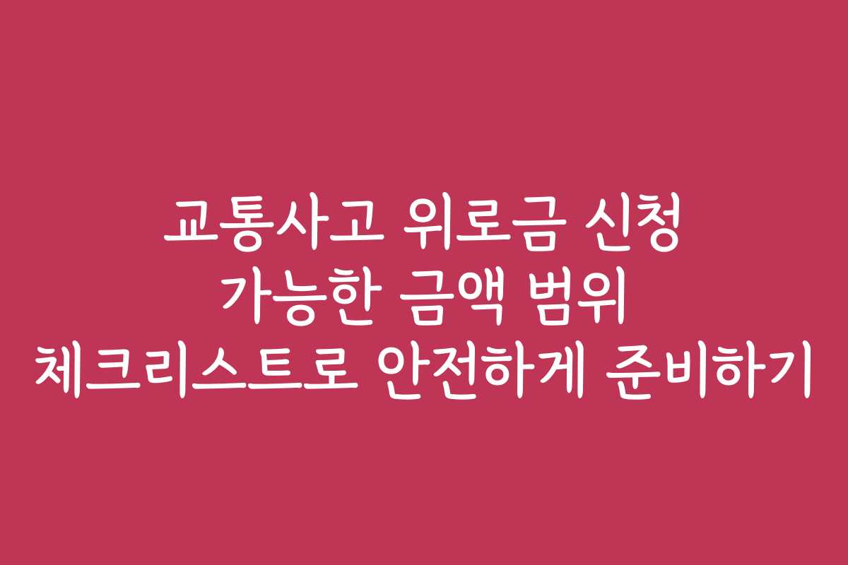 교통사고 위로금 신청 가능한 금액 범위 체크리스트로 안전하게 준비하기
