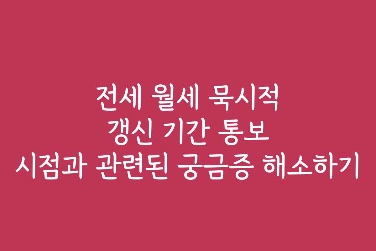 전세 월세 묵시적 갱신 기간 통보 시점과 관련된 궁금증 해소하기