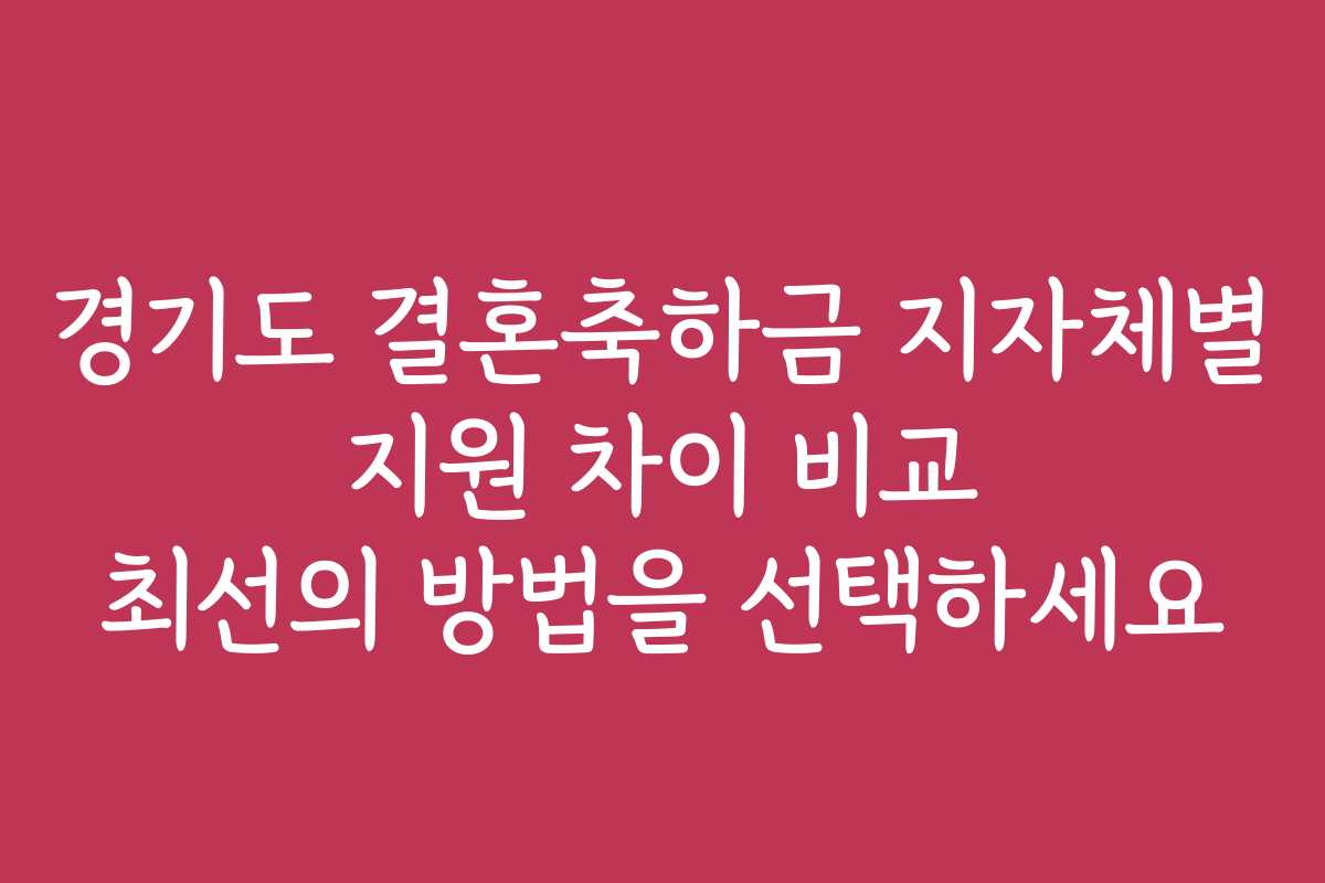 경기도 결혼축하금 지자체별 지원 차이 비교 최선의 방법을 선택하세요