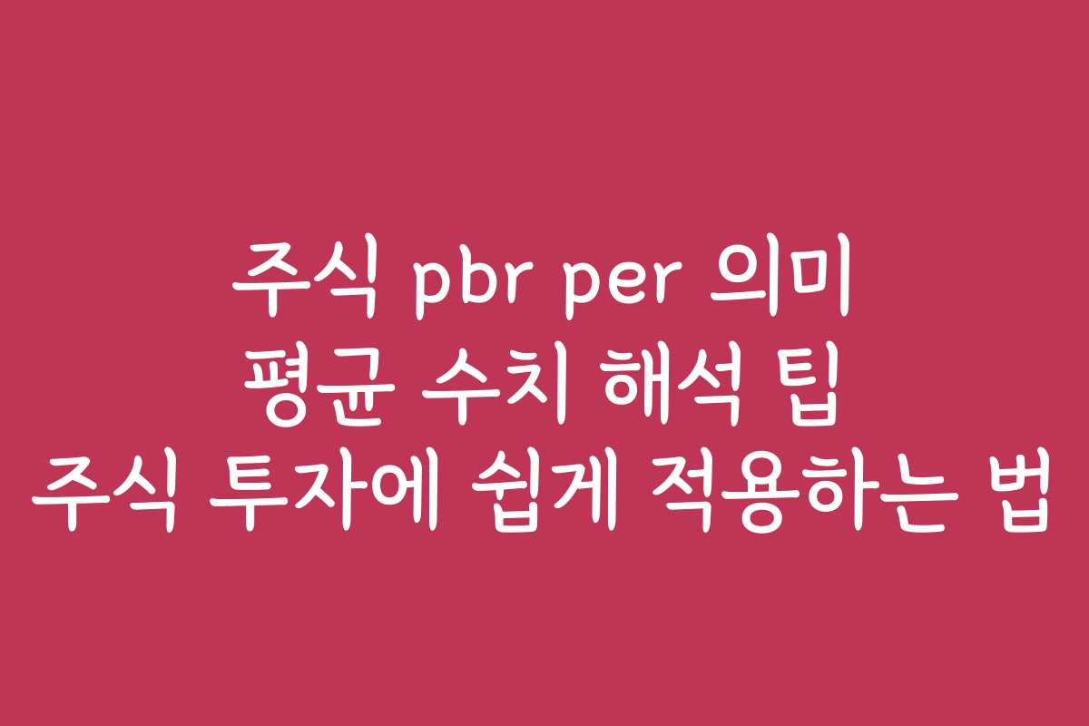 주식 pbr per 의미 평균 수치 해석 팁 주식 투자에 쉽게 적용하는 법