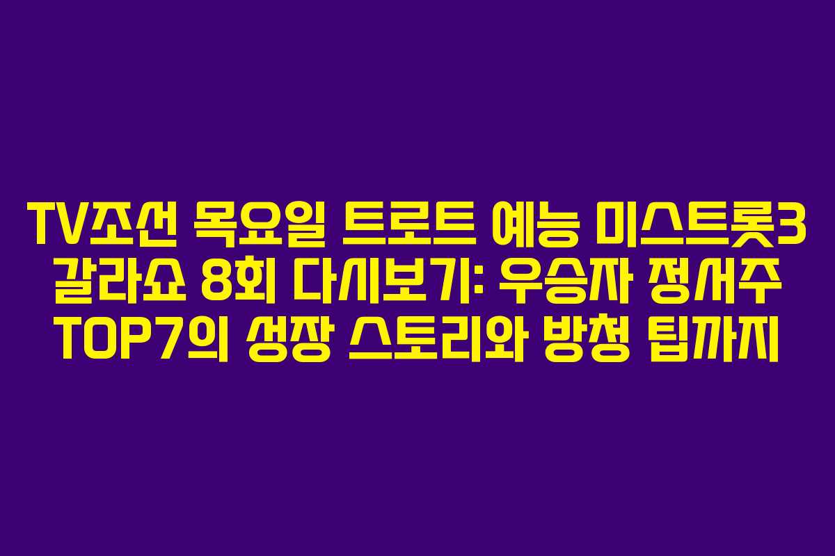 TV조선 목요일 트로트 예능 미스트롯3 갈라쇼 8회 다시보기: 우승자 정서주 TOP7의 성장 스토리와 방청 팁까지