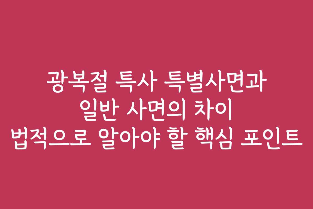 광복절 특사 특별사면과 일반 사면의 차이 법적으로 알아야 할 핵심 포인트