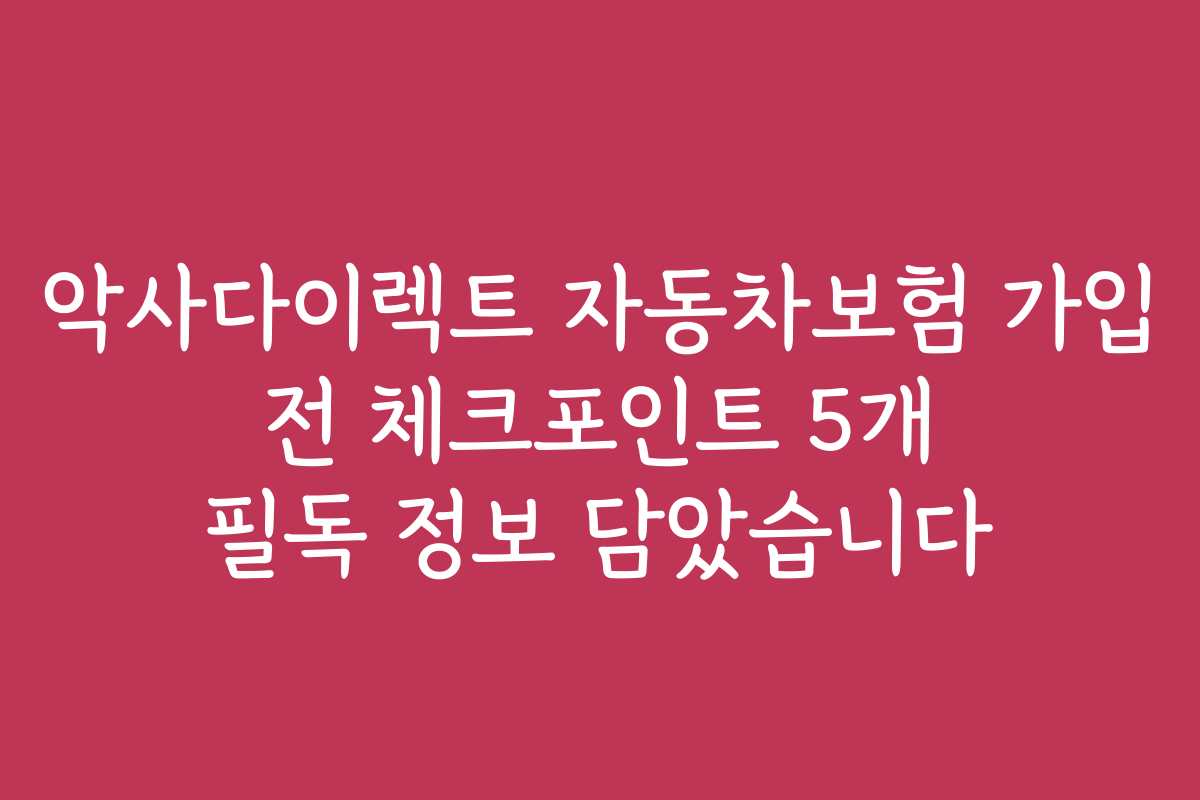 악사다이렉트 자동차보험 가입 전 체크포인트 5개 필독 정보 담았습니다