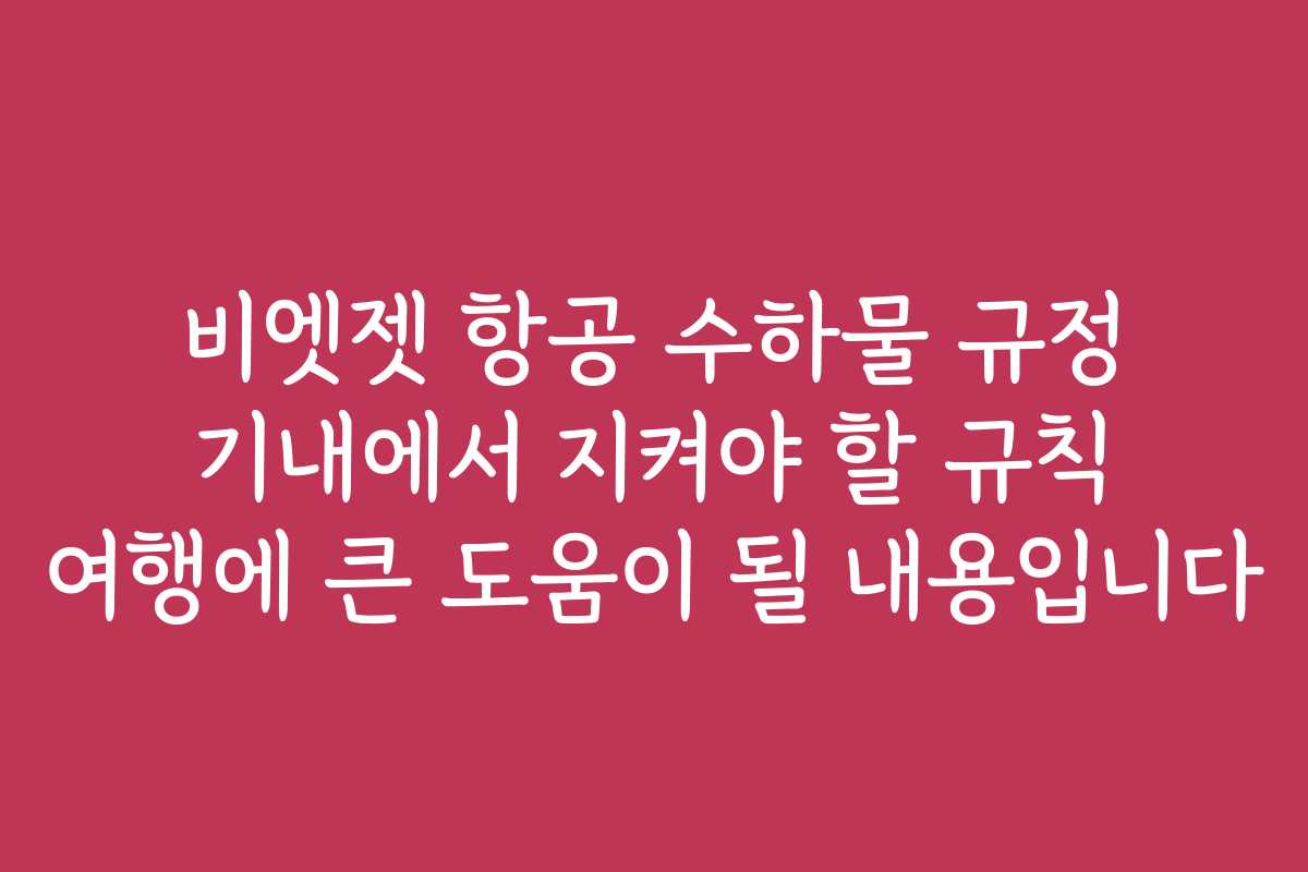 비엣젯 항공 수하물 규정 기내에서 지켜야 할 규칙 여행에 큰 도움이 될 내용입니다