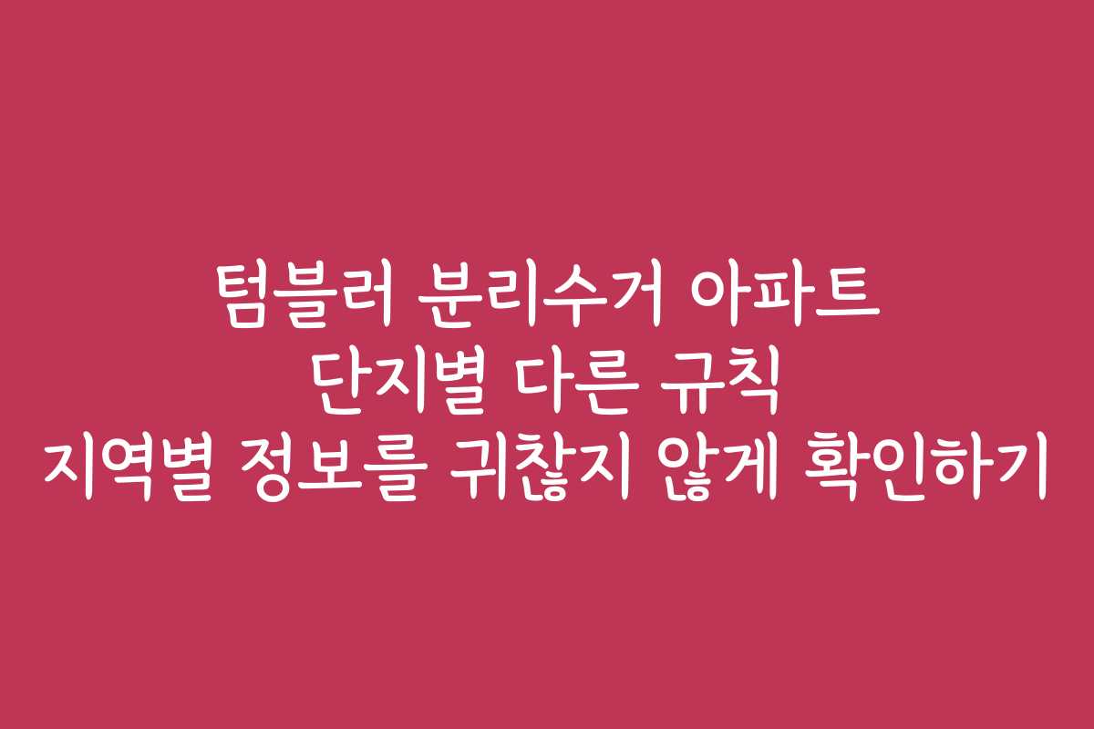 텀블러 분리수거 아파트 단지별 다른 규칙 지역별 정보를 귀찮지 않게 확인하기