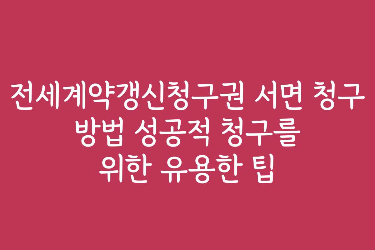전세계약갱신청구권 서면 청구 방법 성공적 청구를 위한 유용한 팁