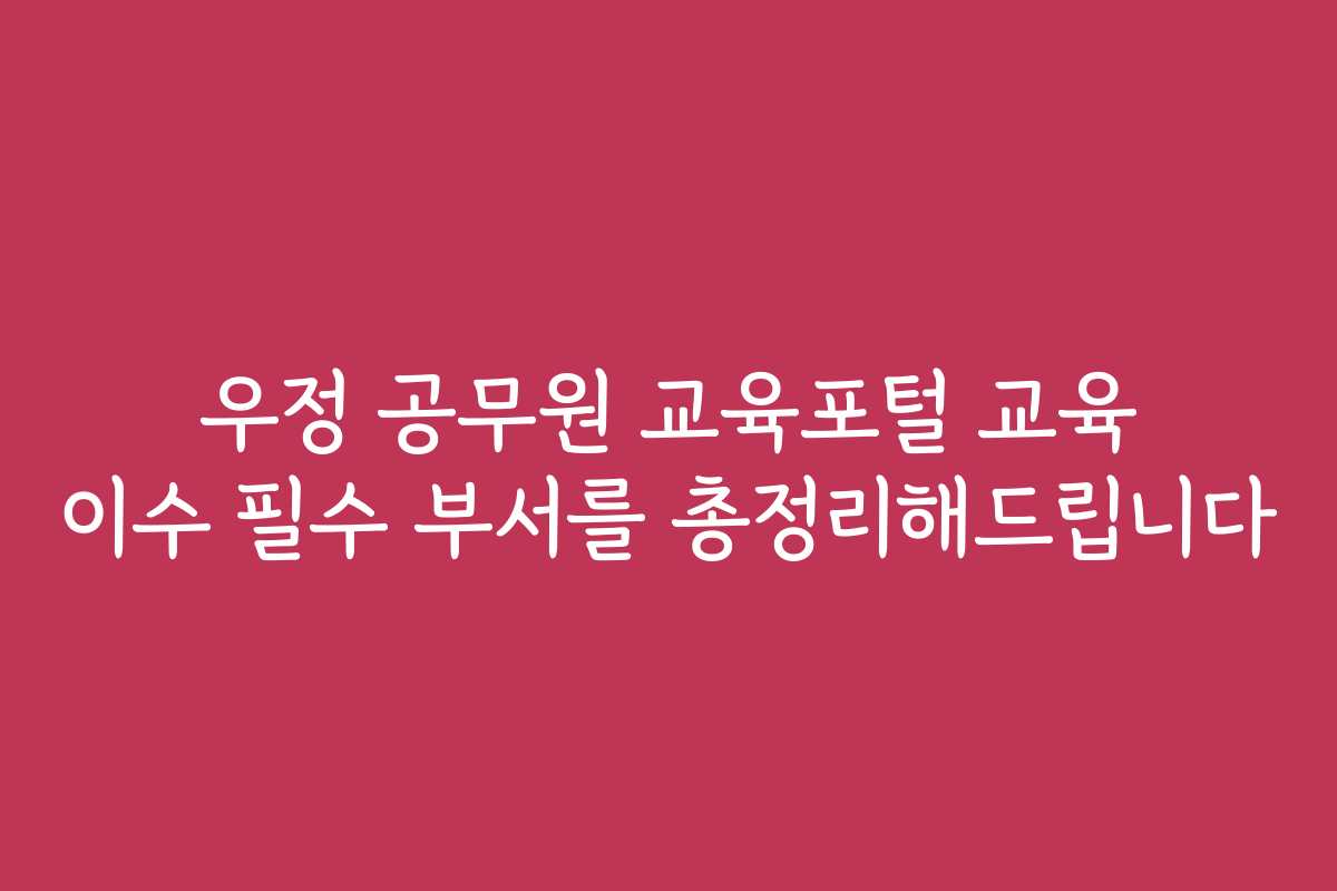 우정 공무원 교육포털 교육 이수 필수 부서를 총정리해드립니다