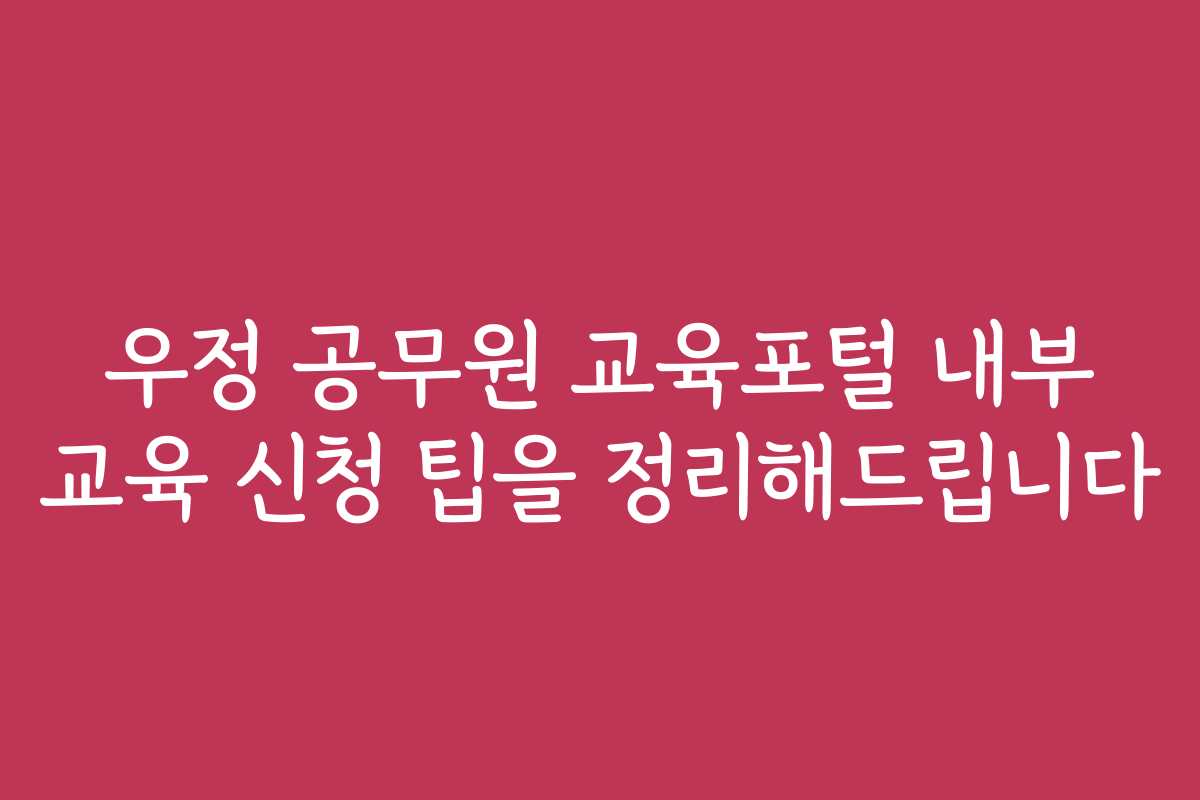 우정 공무원 교육포털 내부 교육 신청 팁을 정리해드립니다