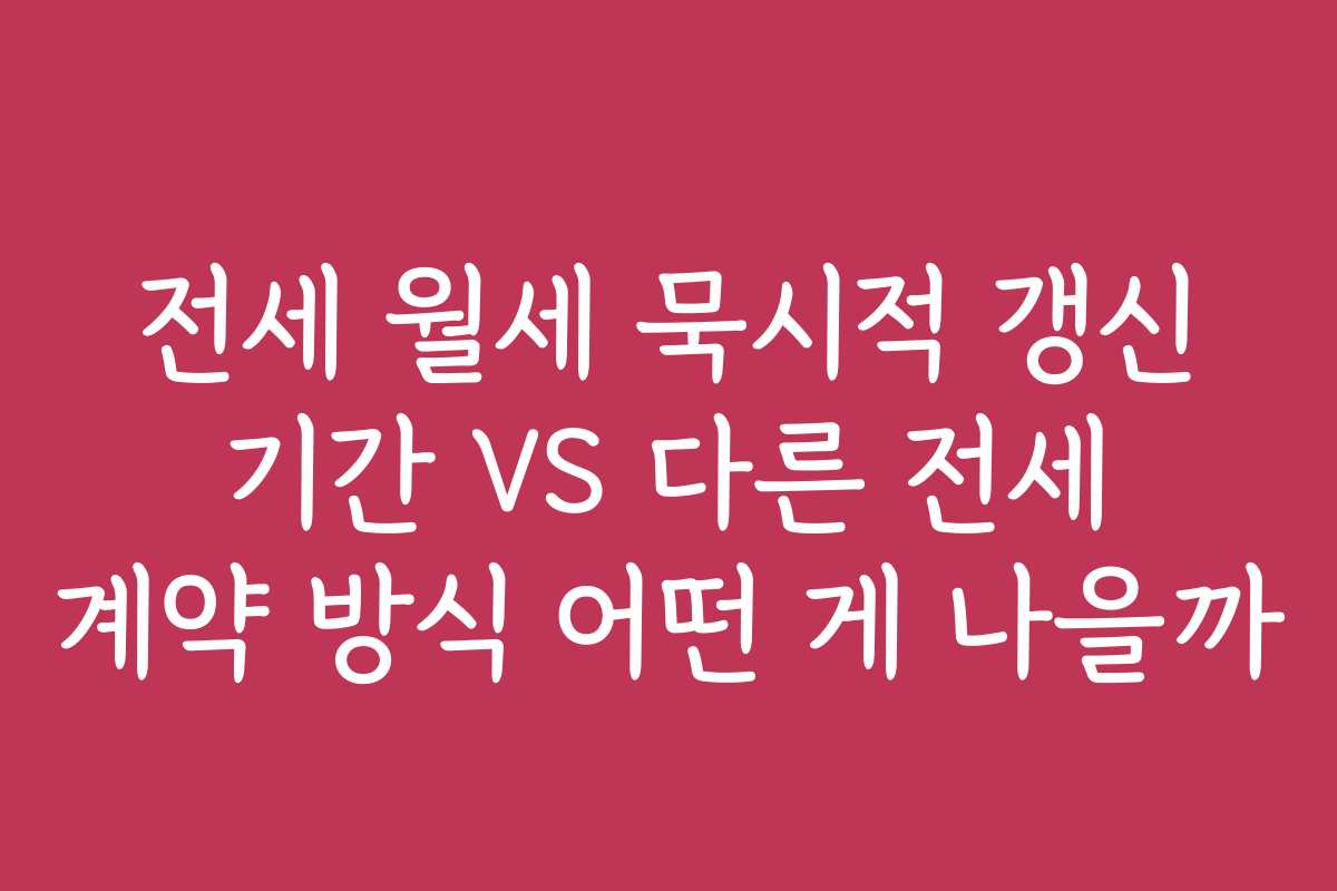 전세 월세 묵시적 갱신 기간 VS 다른 전세 계약 방식 어떤 게 나을까