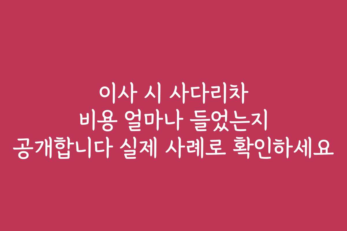 이사 시 사다리차 비용 얼마나 들었는지 공개합니다 실제 사례로 확인하세요