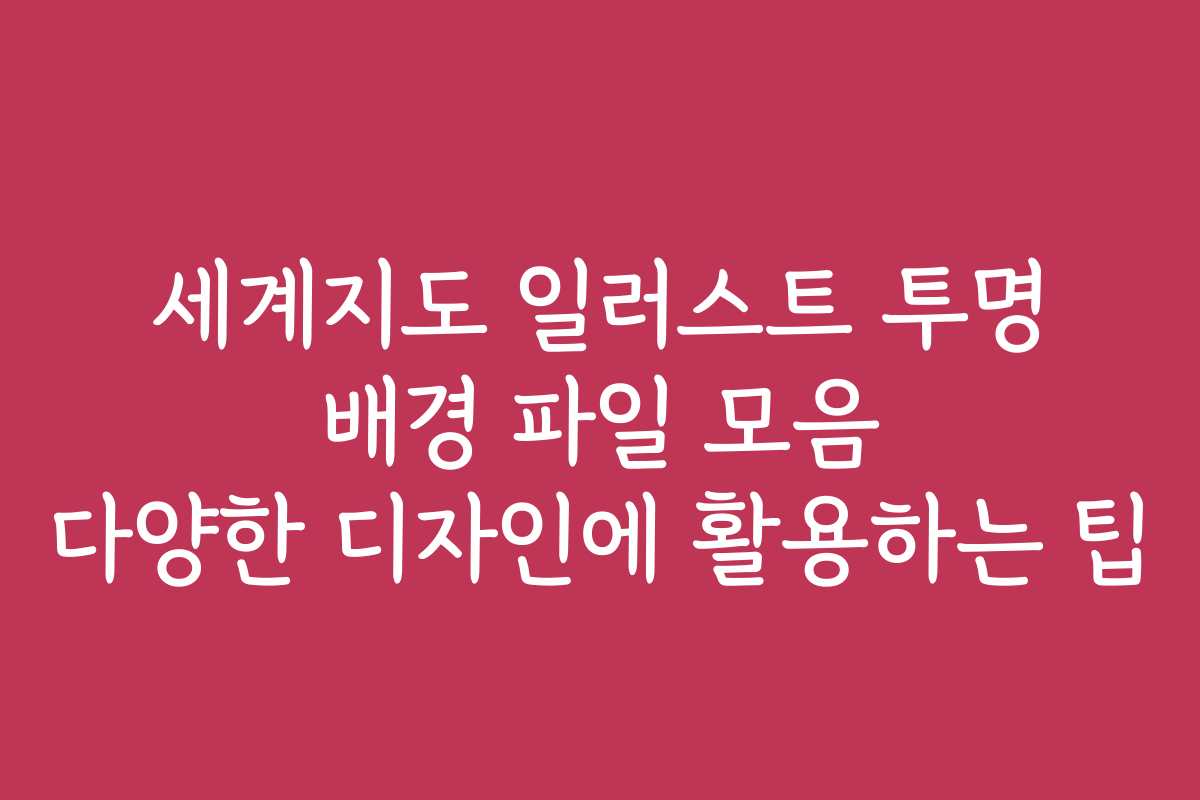 세계지도 일러스트 투명 배경 파일 모음 다양한 디자인에 활용하는 팁