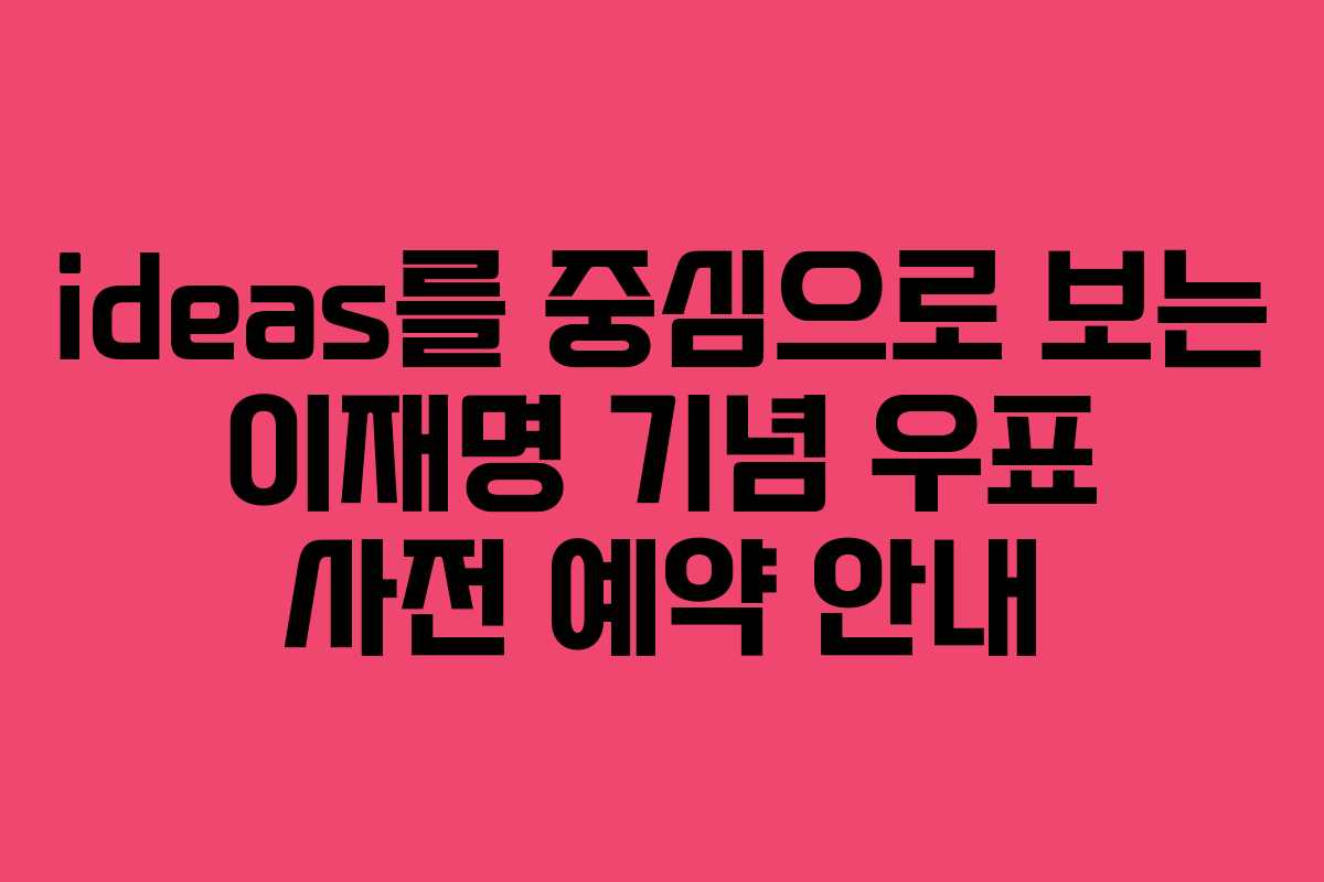 ideas를 중심으로 보는 이재명 기념 우표 사전 예약 안내