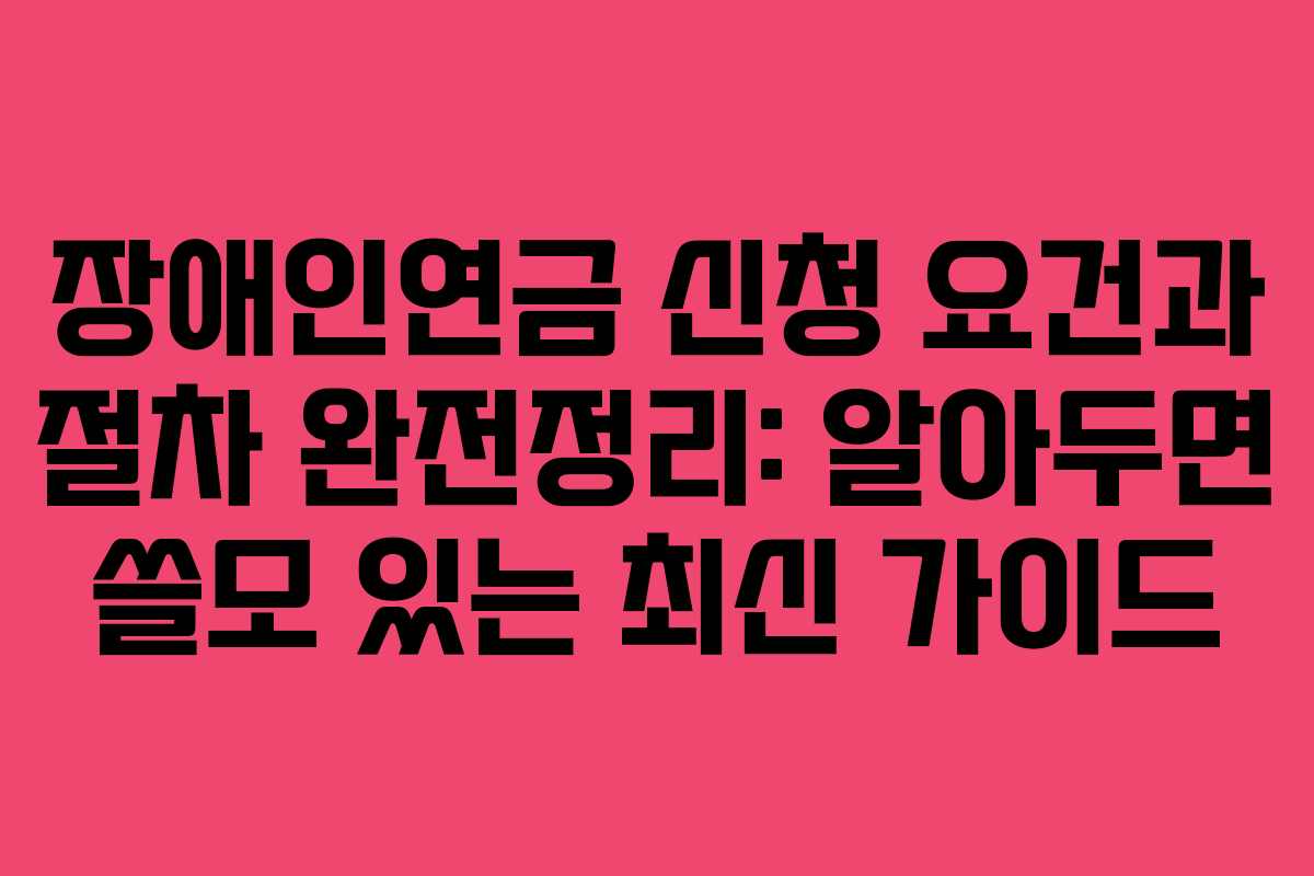 장애인연금 신청 요건과 절차 완전정리: 알아두면 쓸모 있는 최신 가이드