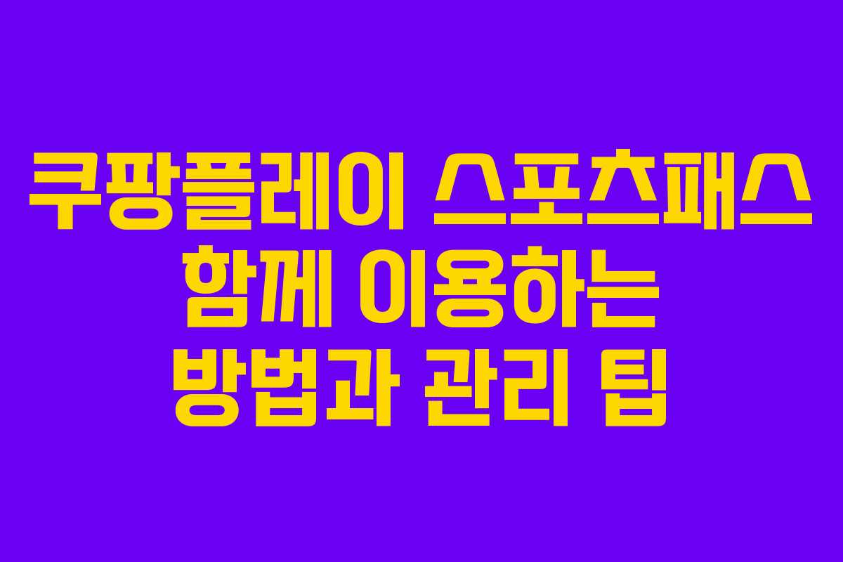 쿠팡플레이 스포츠패스 함께 이용하는 방법과 관리 팁