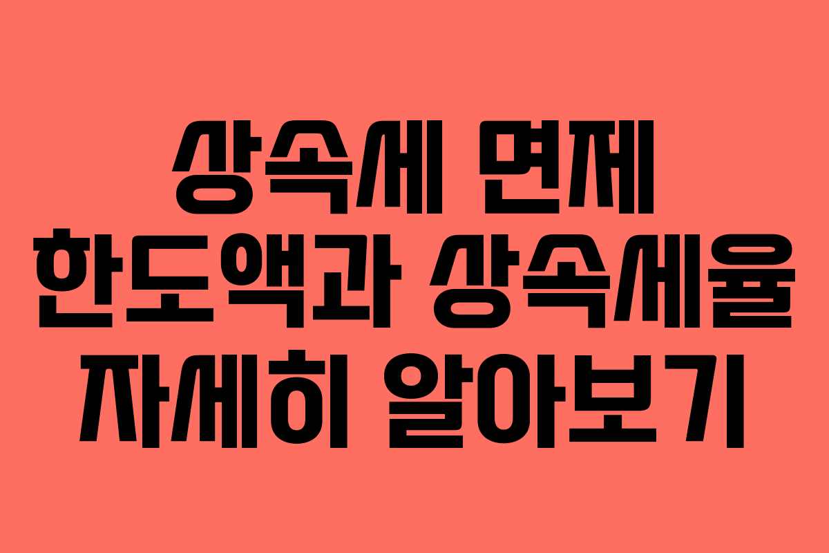 상속세 면제 한도액과 상속세율 자세히 알아보기