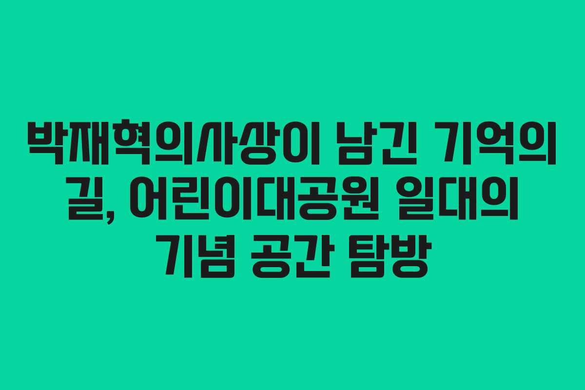 박재혁의사상이 남긴 기억의 길, 어린이대공원 일대의 기념 공간 탐방