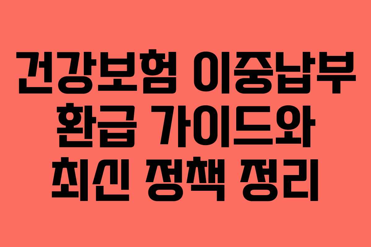 건강보험 이중납부 환급 가이드와 최신 정책 정리