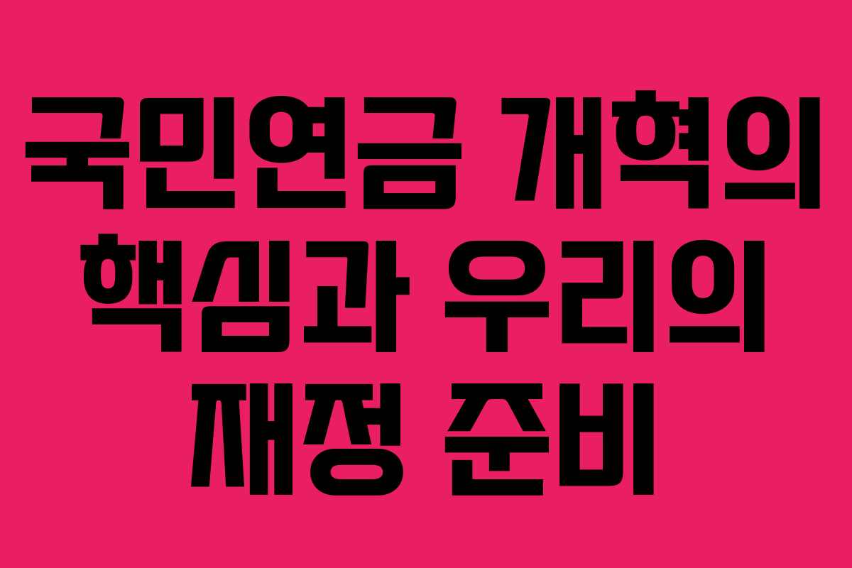 국민연금 개혁의 핵심과 우리의 재정 준비