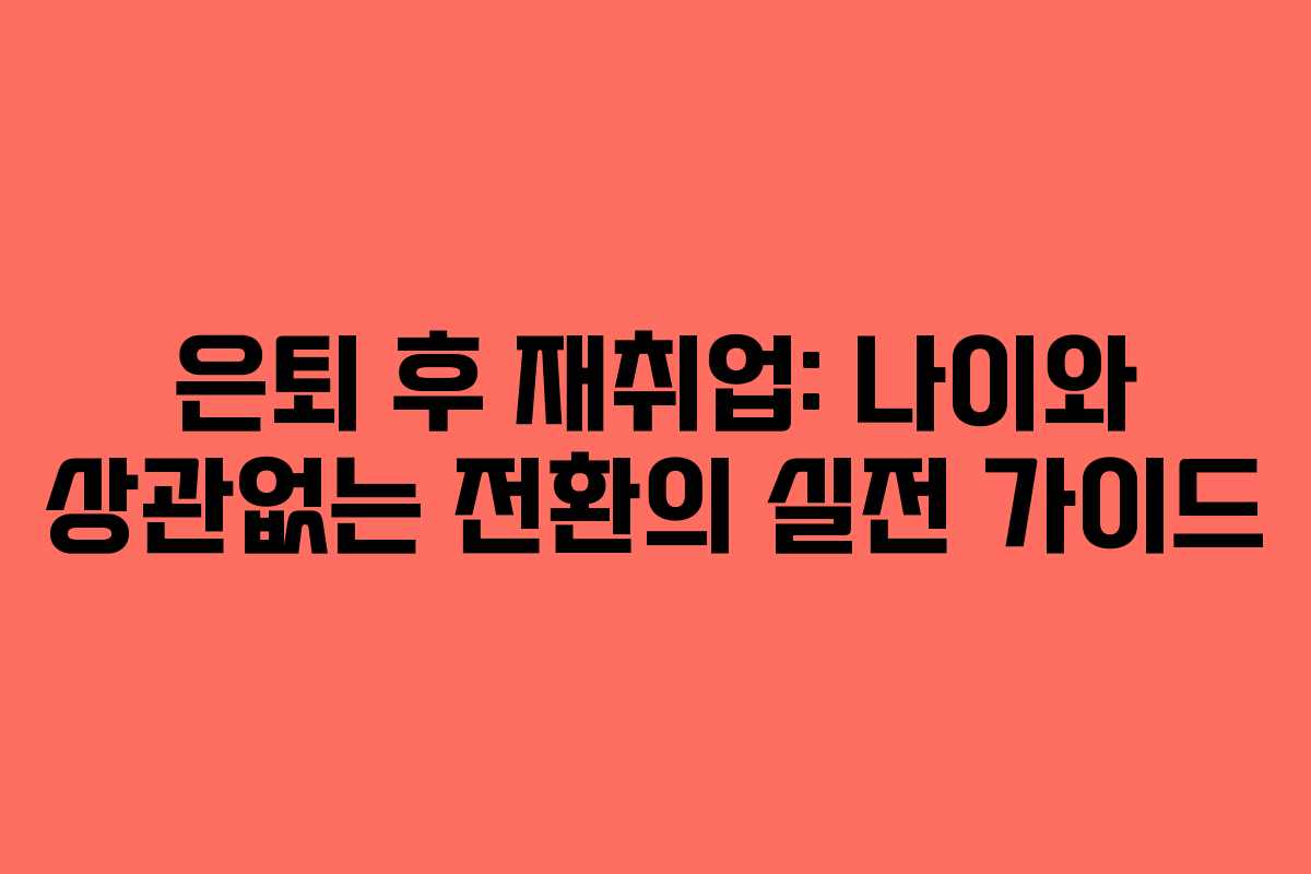 은퇴 후 재취업: 나이와 상관없는 전환의 실전 가이드