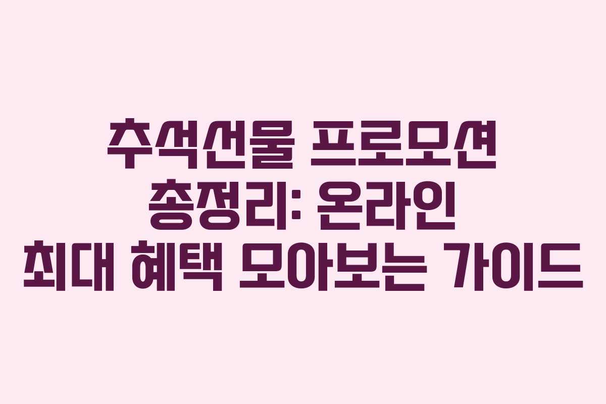추석선물 프로모션 총정리: 온라인 최대 혜택 모아보는 가이드