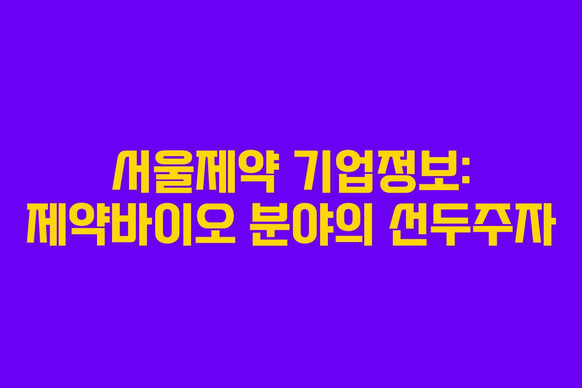 서울제약 기업정보: 제약바이오 분야의 선두주자