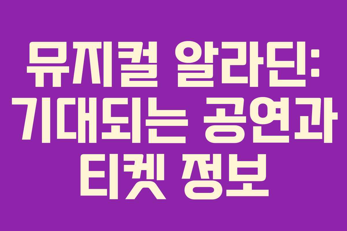 뮤지컬 알라딘: 기대되는 공연과 티켓 정보
