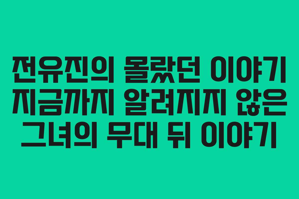 전유진의 몰랐던 이야기 지금까지 알려지지 않은 그녀의 무대 뒤 이야기