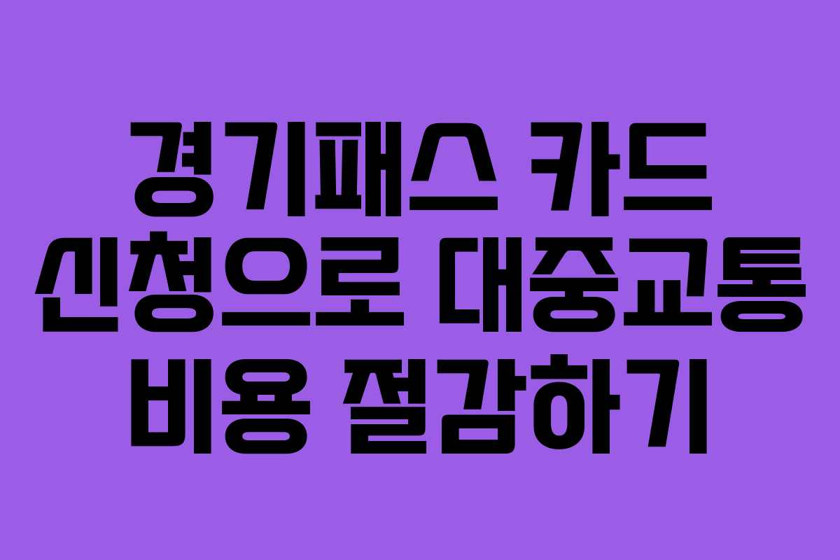 경기패스 카드 신청으로 대중교통 비용 절감하기