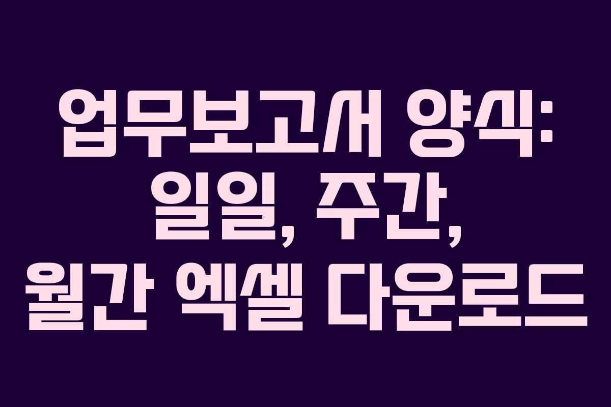 업무보고서 양식: 일일, 주간, 월간 엑셀 다운로드