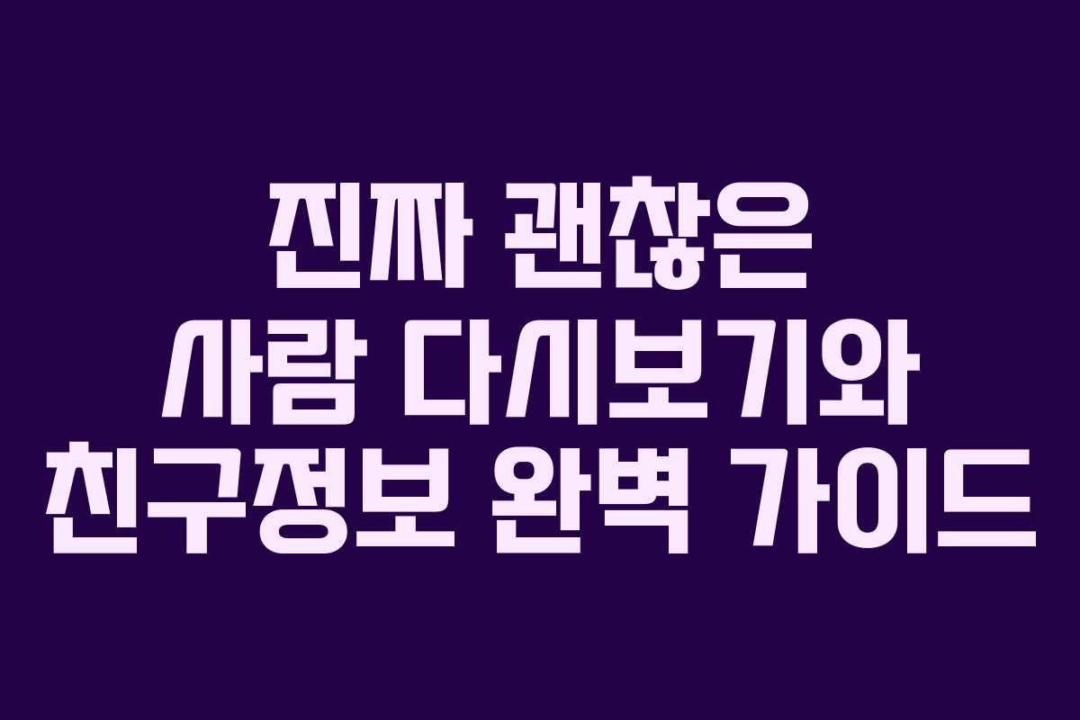 진짜 괜찮은 사람 다시보기와 친구정보 완벽 가이드