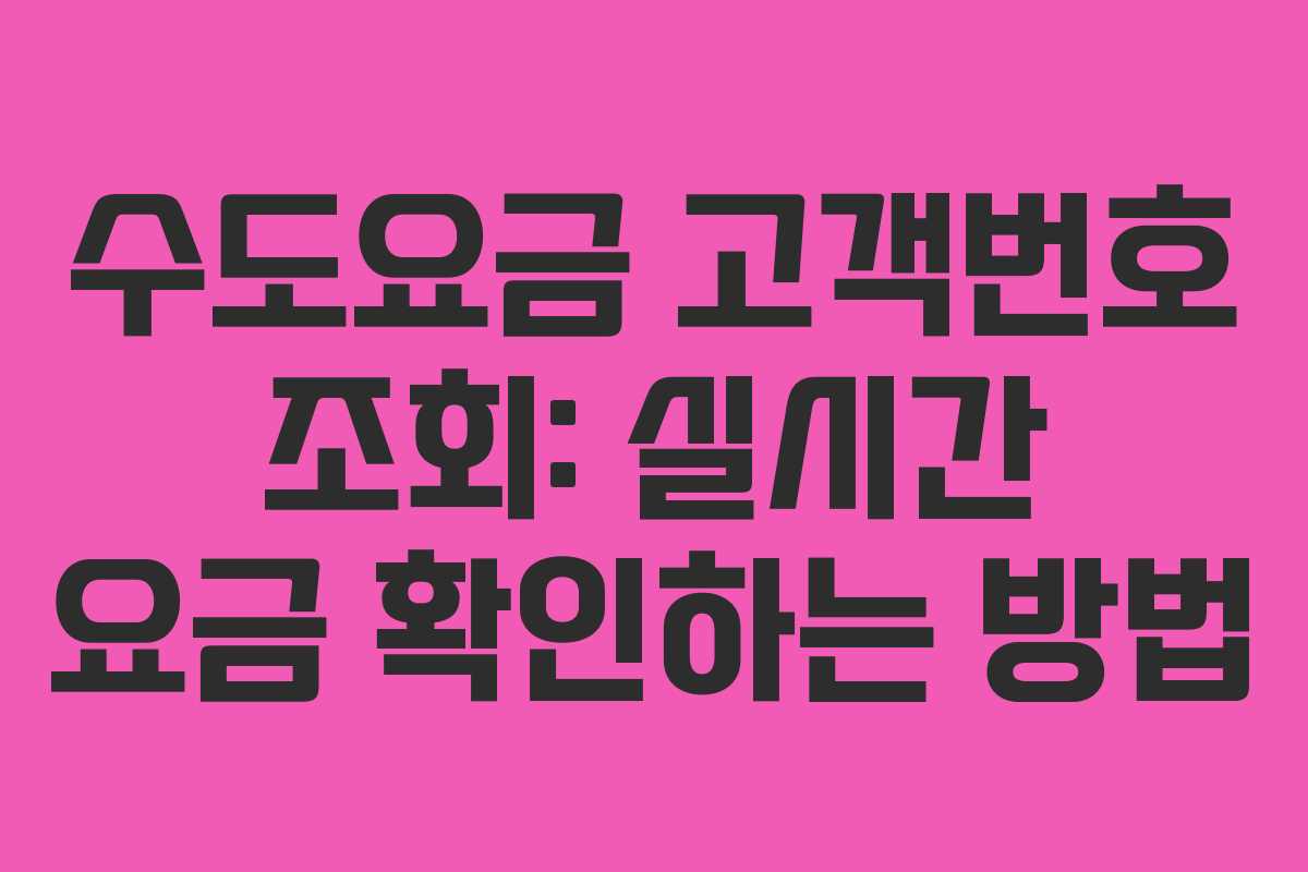 수도요금 고객번호 조회: 실시간 요금 확인하는 방법